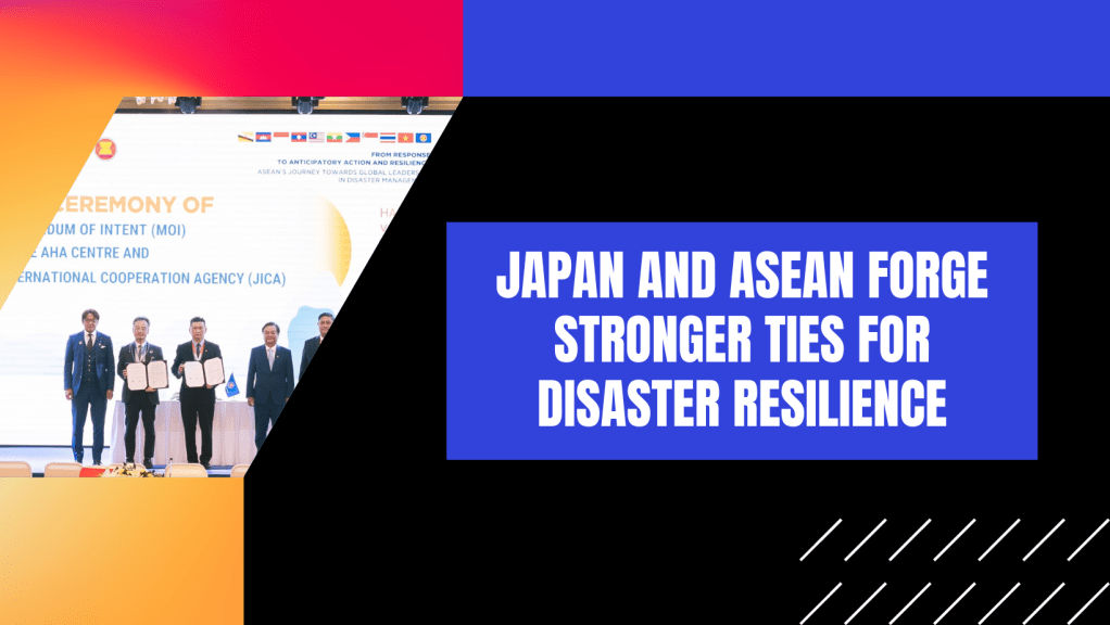 Japan and ASEAN Forge Stronger Ties for Disaster&nbsp;Resilience